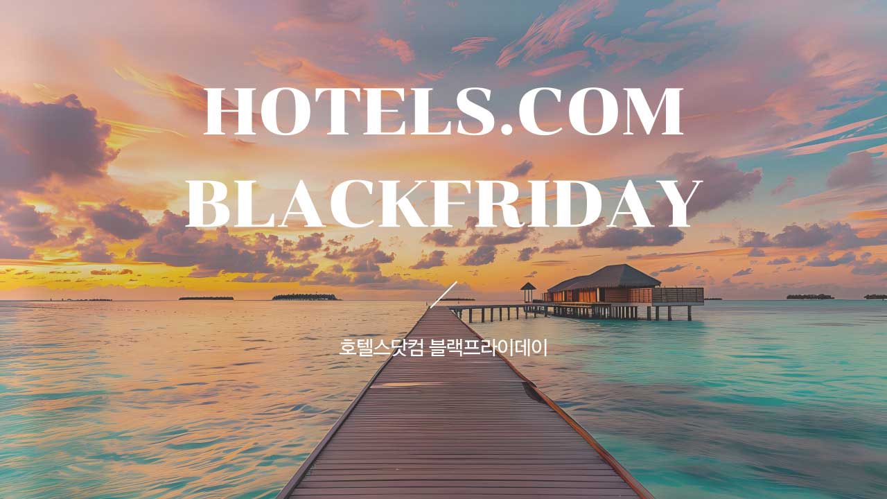 호텔스닷컴 블랙프라이데이 호텔 세일 프로모션 2024년 호텔스닷컴 블랙프라이데이 호텔 세일 프로모션 2024년